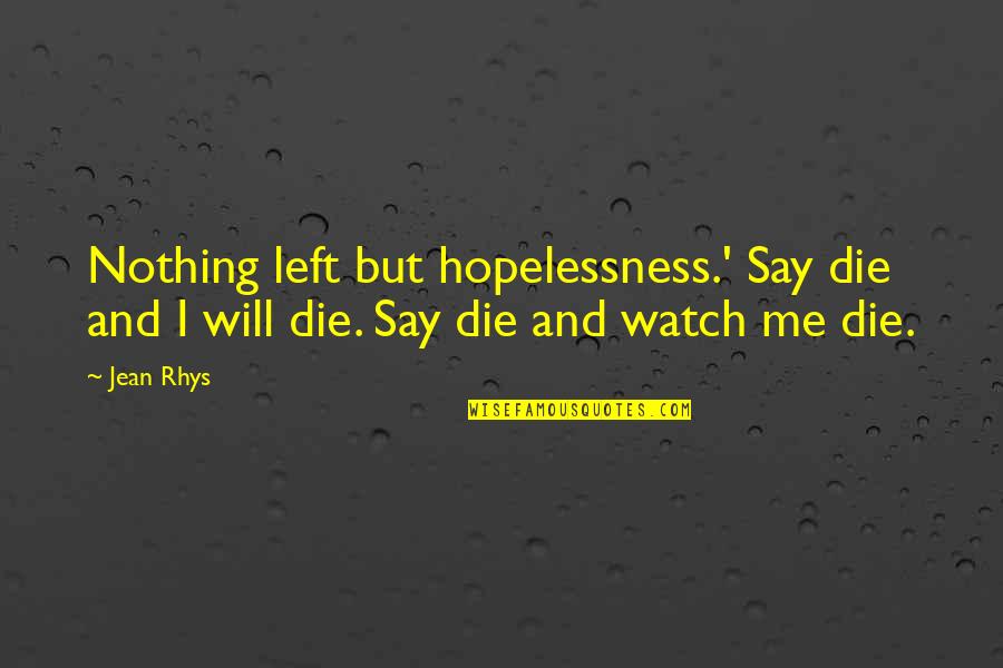 Rhys And Quotes By Jean Rhys: Nothing left but hopelessness.' Say die and I