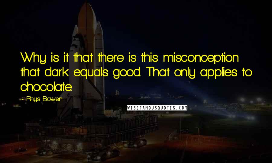 Rhys Bowen quotes: Why is it that there is this misconception that dark equals good. That only applies to chocolate.