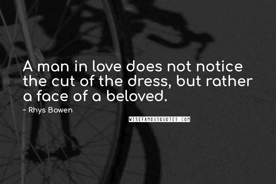 Rhys Bowen quotes: A man in love does not notice the cut of the dress, but rather a face of a beloved.