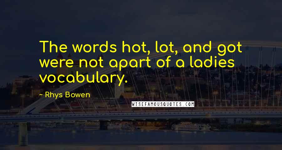 Rhys Bowen quotes: The words hot, lot, and got were not apart of a ladies vocabulary.