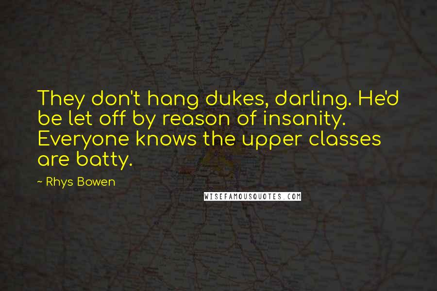 Rhys Bowen quotes: They don't hang dukes, darling. He'd be let off by reason of insanity. Everyone knows the upper classes are batty.