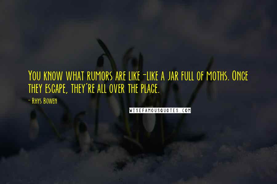 Rhys Bowen quotes: You know what rumors are like-like a jar full of moths. Once they escape, they're all over the place.