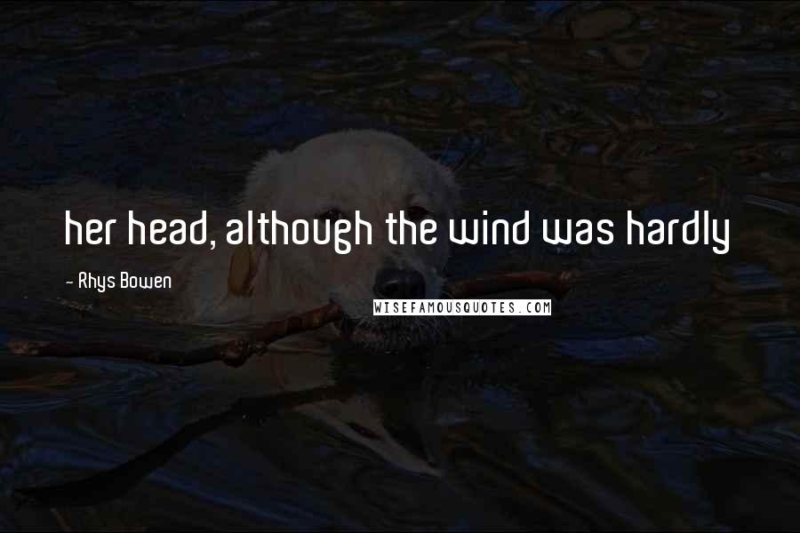 Rhys Bowen quotes: her head, although the wind was hardly