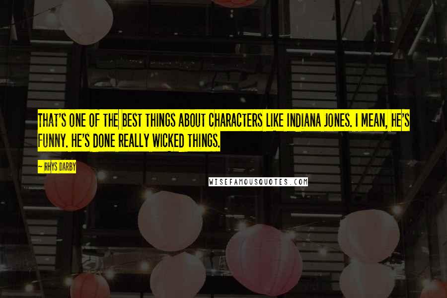 Rhys Darby quotes: That's one of the best things about characters like Indiana Jones. I mean, he's funny. He's done really wicked things.
