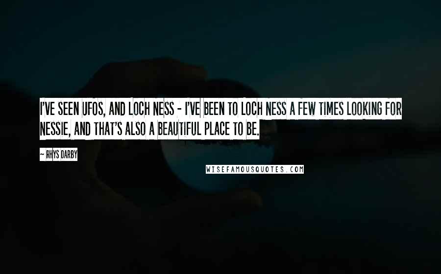 Rhys Darby quotes: I've seen UFOs, and Loch Ness - I've been to Loch Ness a few times looking for Nessie, and that's also a beautiful place to be.