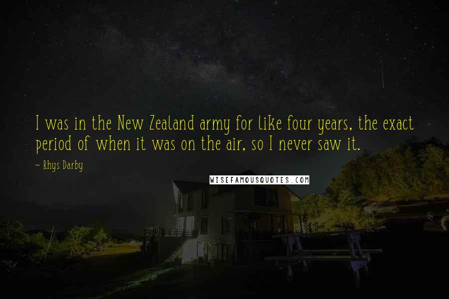 Rhys Darby quotes: I was in the New Zealand army for like four years, the exact period of when it was on the air, so I never saw it.