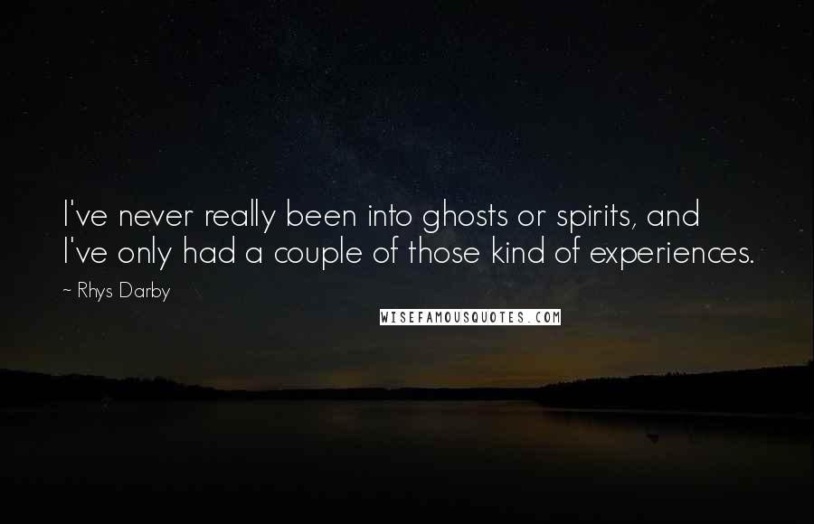 Rhys Darby quotes: I've never really been into ghosts or spirits, and I've only had a couple of those kind of experiences.