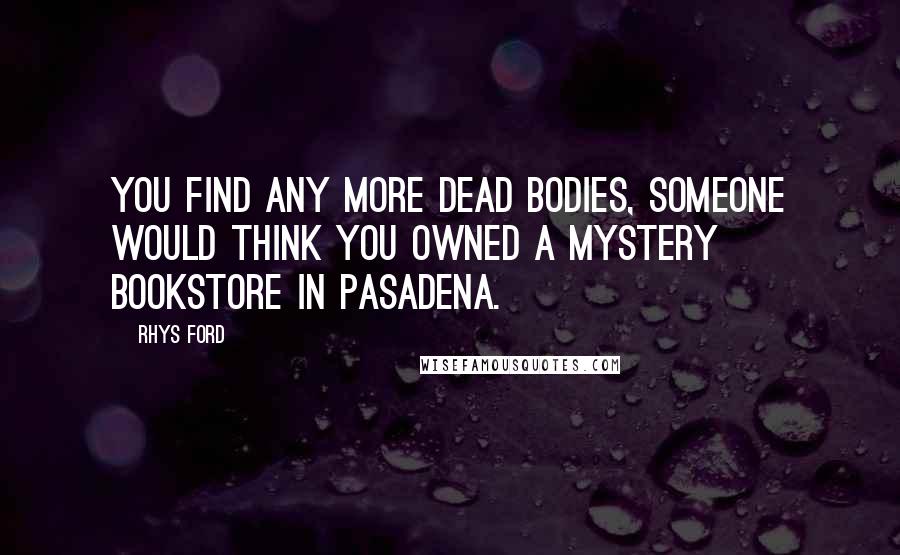 Rhys Ford quotes: You find any more dead bodies, someone would think you owned a mystery bookstore in Pasadena.