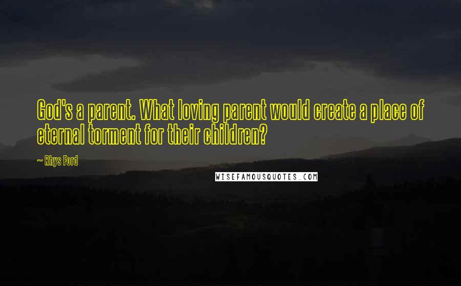 Rhys Ford quotes: God's a parent. What loving parent would create a place of eternal torment for their children?