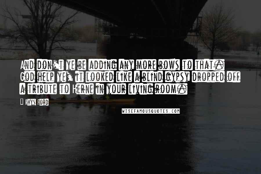 Rhys Ford quotes: And don't ye be adding any more bows to that. God help ye, it looked like a blind gypsy dropped off a tribute to Herne in your living room.