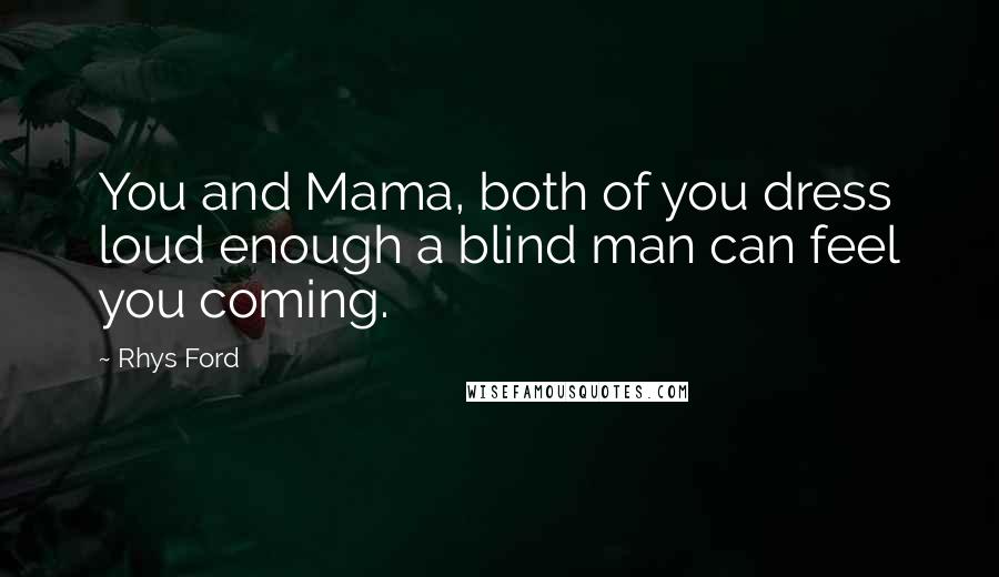 Rhys Ford quotes: You and Mama, both of you dress loud enough a blind man can feel you coming.