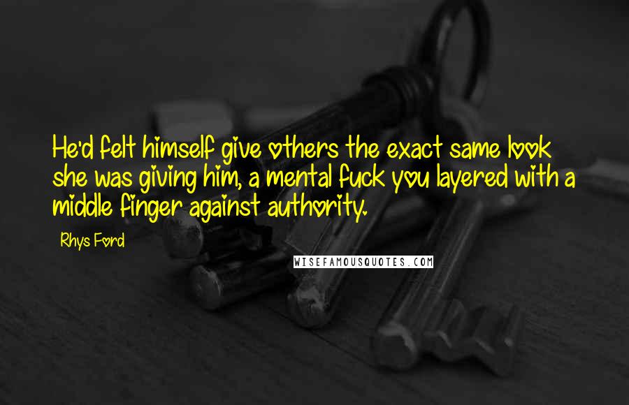 Rhys Ford quotes: He'd felt himself give others the exact same look she was giving him, a mental fuck you layered with a middle finger against authority. Rhys Ford quotes: He'd felt himself give others the exact same look she was giving him, a mental fuck you layered with a middle finger against authority.