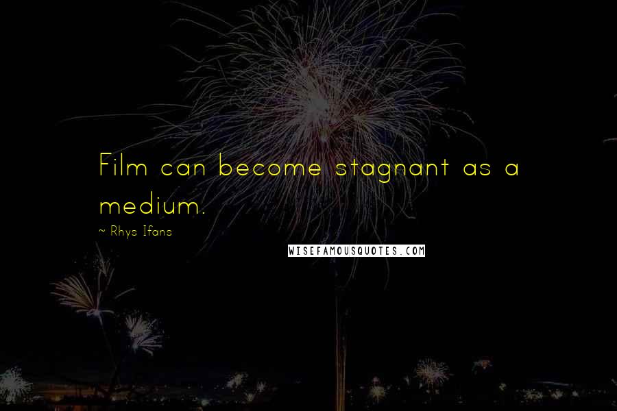 Rhys Ifans quotes: Film can become stagnant as a medium.