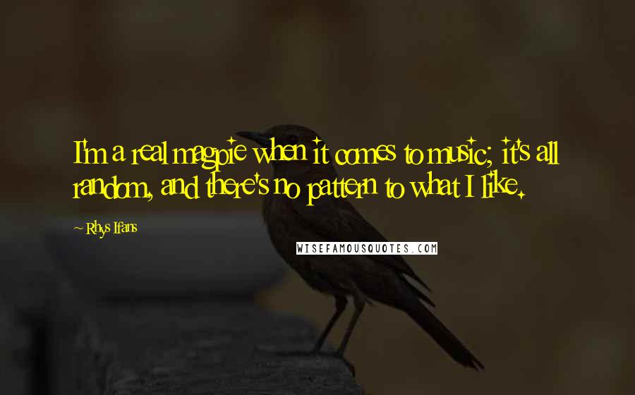 Rhys Ifans quotes: I'm a real magpie when it comes to music; it's all random, and there's no pattern to what I like.