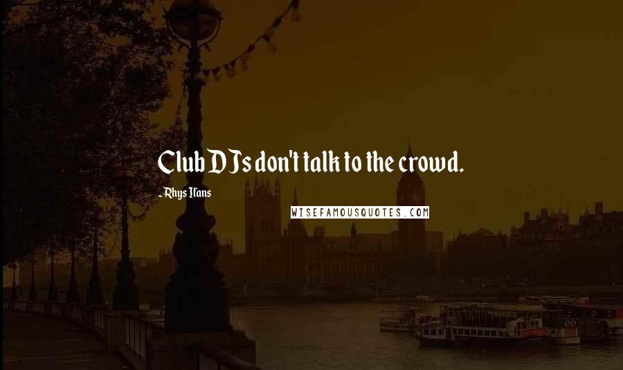 Rhys Ifans quotes: Club DJs don't talk to the crowd.