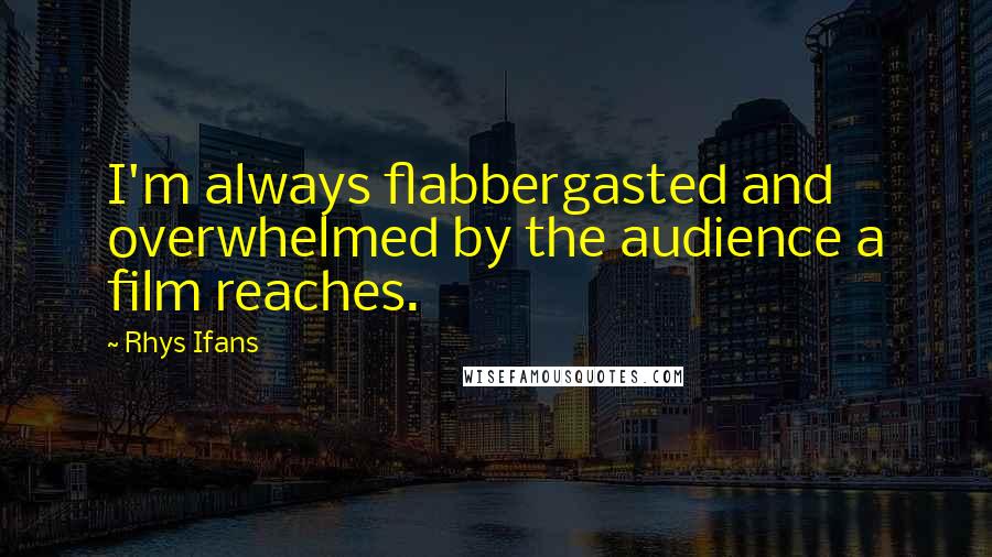 Rhys Ifans quotes: I'm always flabbergasted and overwhelmed by the audience a film reaches.