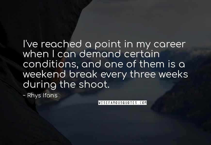 Rhys Ifans quotes: I've reached a point in my career when I can demand certain conditions, and one of them is a weekend break every three weeks during the shoot.