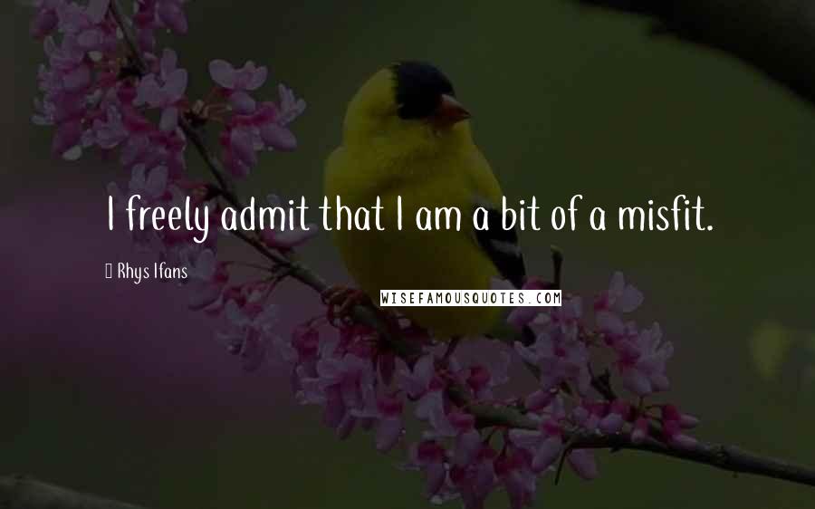 Rhys Ifans quotes: I freely admit that I am a bit of a misfit.