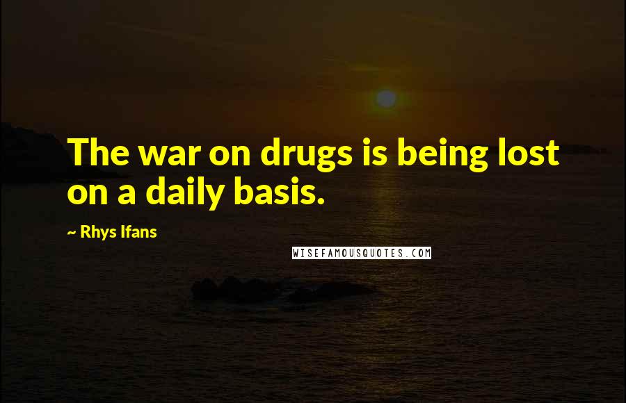 Rhys Ifans quotes: The war on drugs is being lost on a daily basis.