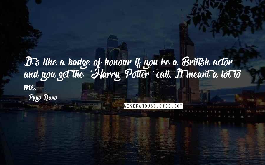 Rhys Ifans quotes: It's like a badge of honour if you're a British actor and you get the 'Harry Potter' call. It meant a lot to me.