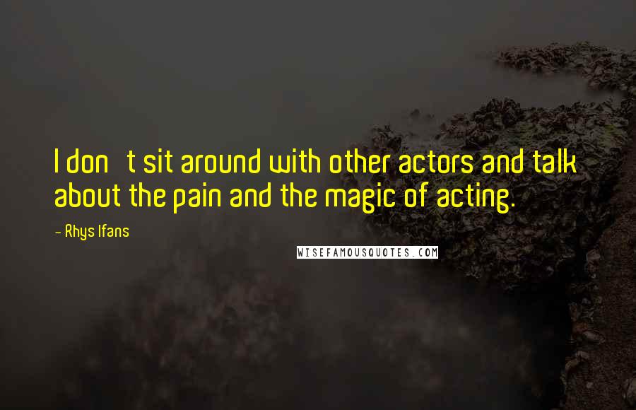 Rhys Ifans quotes: I don't sit around with other actors and talk about the pain and the magic of acting.