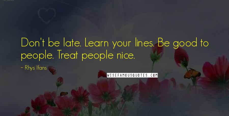 Rhys Ifans quotes: Don't be late. Learn your lines. Be good to people. Treat people nice.