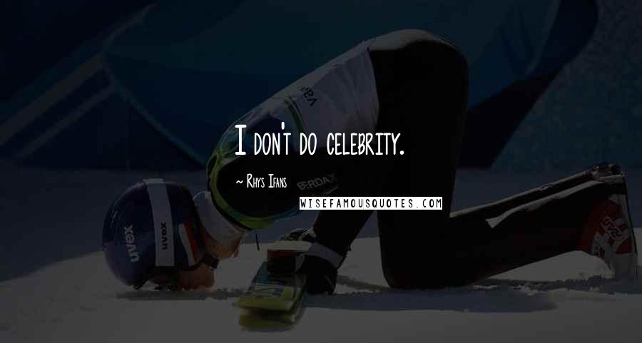 Rhys Ifans quotes: I don't do celebrity.