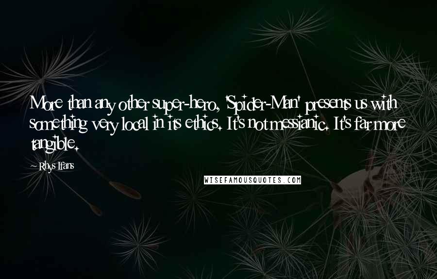 Rhys Ifans quotes: More than any other super-hero, 'Spider-Man' presents us with something very local in its ethics. It's not messianic. It's far more tangible.