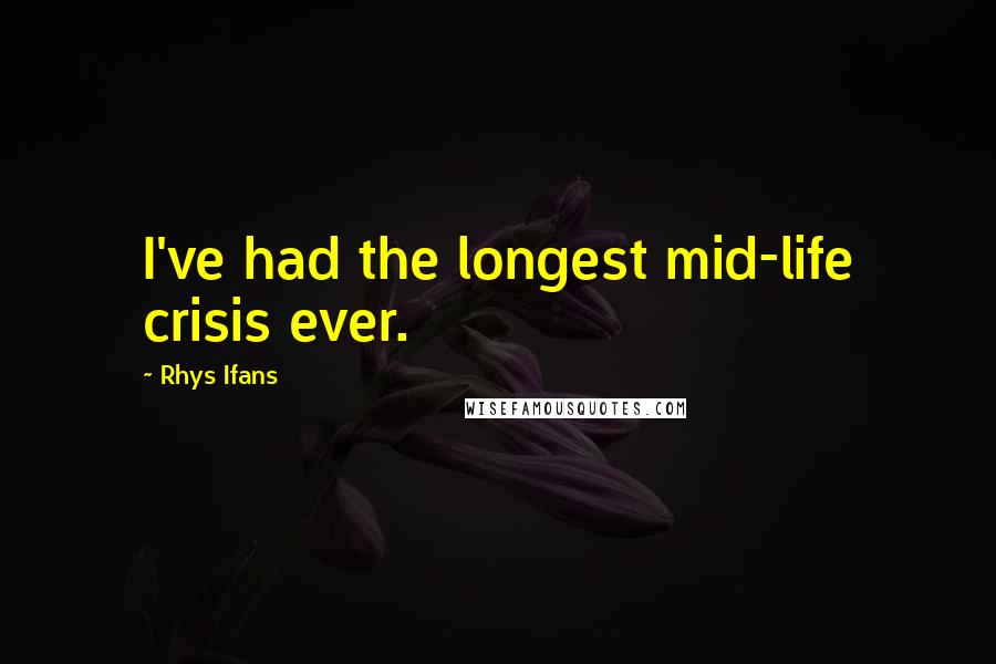 Rhys Ifans quotes: I've had the longest mid-life crisis ever.