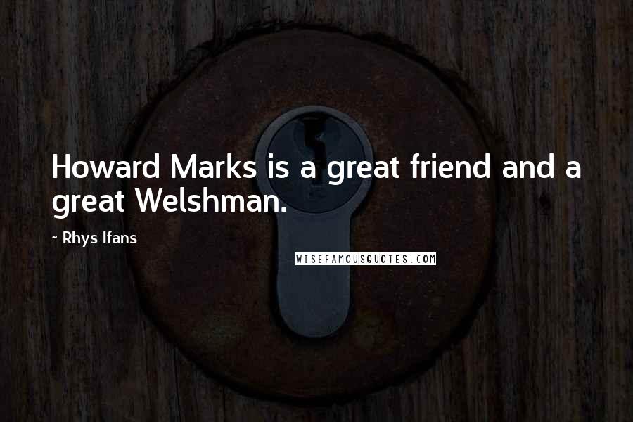 Rhys Ifans quotes: Howard Marks is a great friend and a great Welshman.