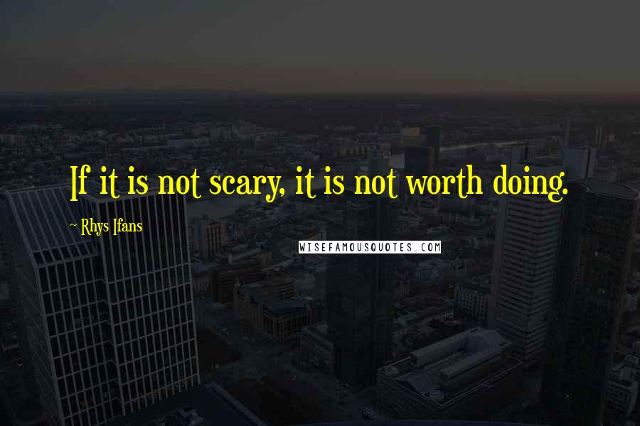 Rhys Ifans quotes: If it is not scary, it is not worth doing.