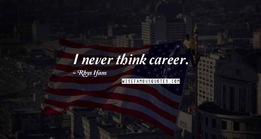 Rhys Ifans quotes: I never think career.