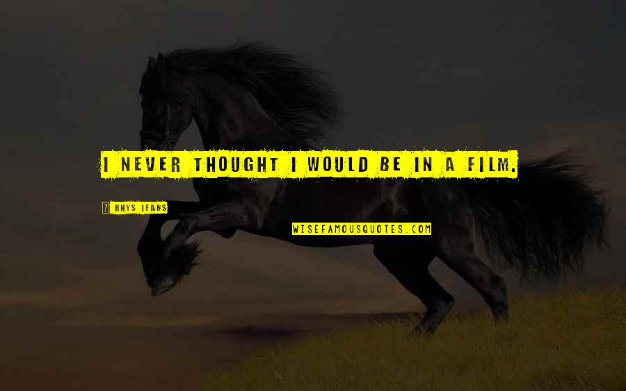Rhys Ifans Quotes By Rhys Ifans: I never thought I would be in a Rhys Ifans Quotes By Rhys Ifans: I never thought I would be in a