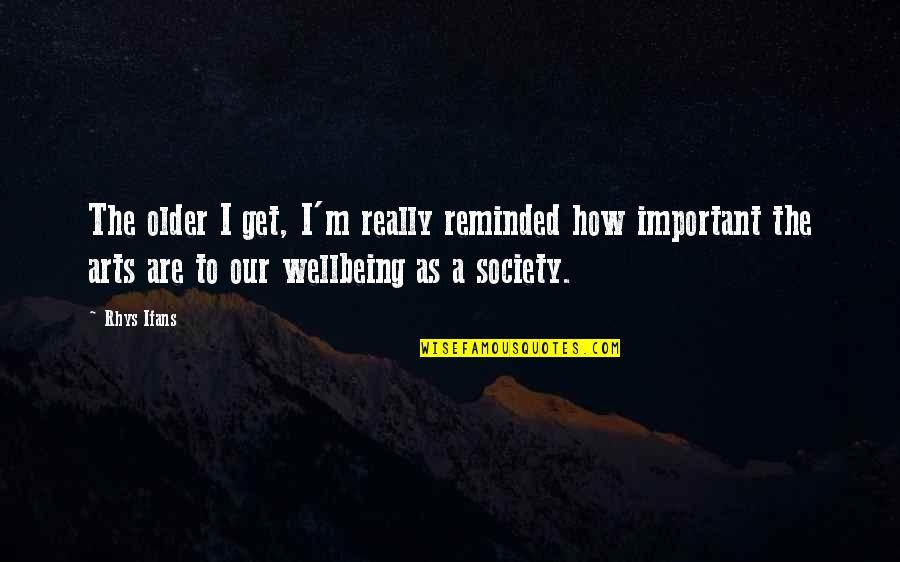Rhys Ifans Quotes By Rhys Ifans: The older I get, I'm really reminded how Rhys Ifans Quotes By Rhys Ifans: The older I get, I'm really reminded how