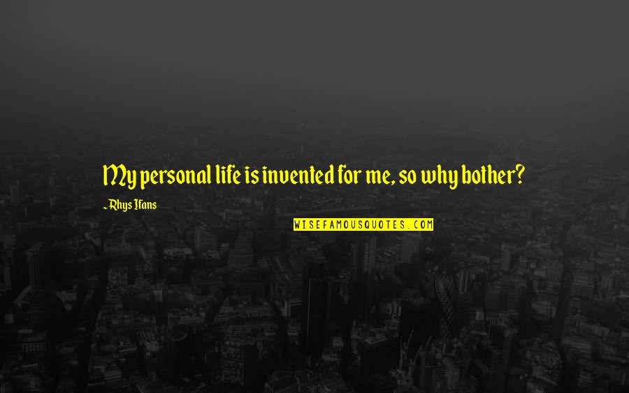 Rhys Ifans Quotes By Rhys Ifans: My personal life is invented for me, so Rhys Ifans Quotes By Rhys Ifans: My personal life is invented for me, so