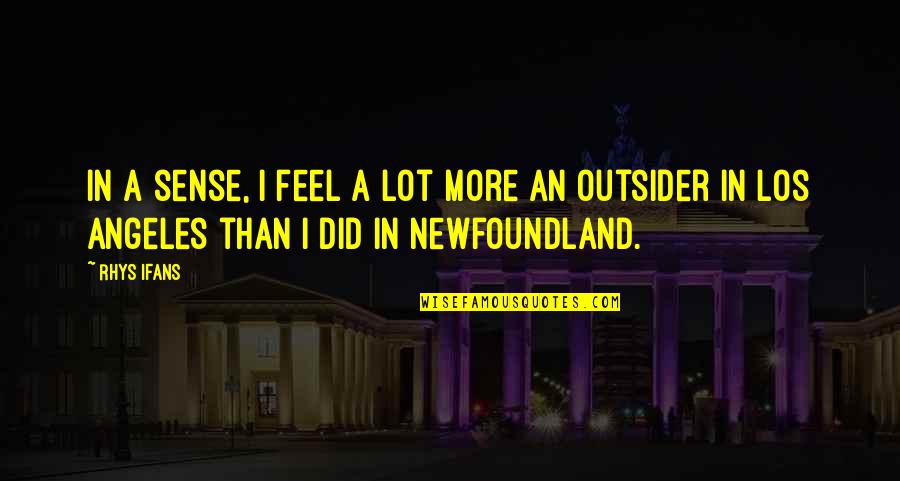 Rhys Ifans Quotes By Rhys Ifans: In a sense, I feel a lot more