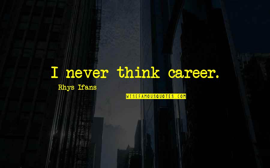 Rhys Ifans Quotes By Rhys Ifans: I never think career. Rhys Ifans Quotes By Rhys Ifans: I never think career.