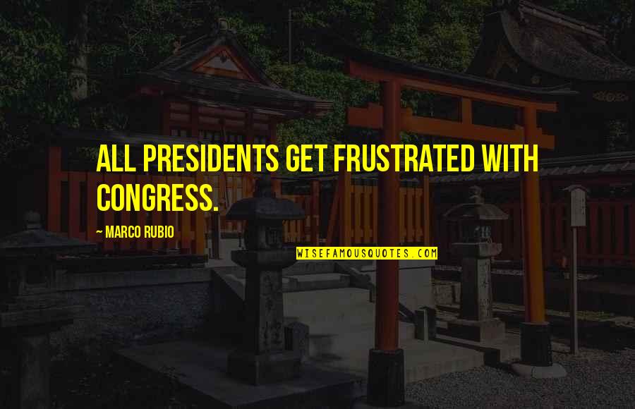 Rhys Tftbl Quotes By Marco Rubio: All presidents get frustrated with Congress.