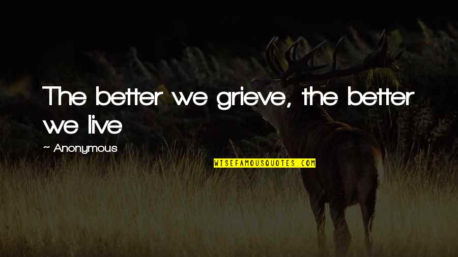 Rhysery Quotes By Anonymous: The better we grieve, the better we live Rhysery Quotes By Anonymous: The better we grieve, the better we live