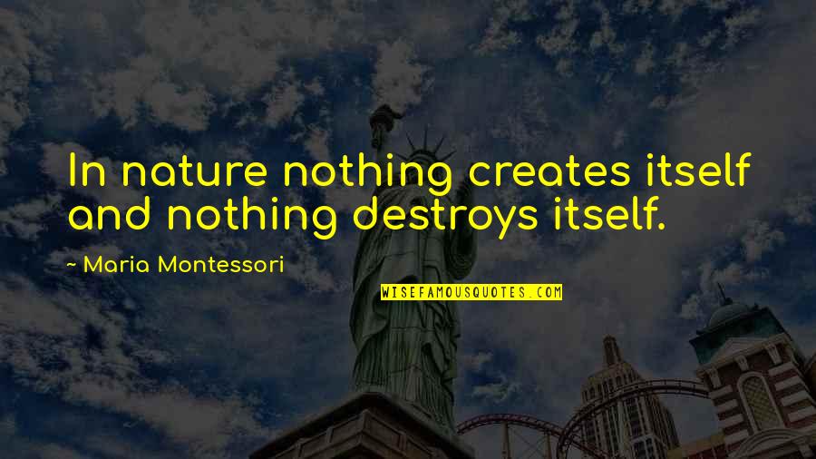 Rhyson's Quotes By Maria Montessori: In nature nothing creates itself and nothing destroys