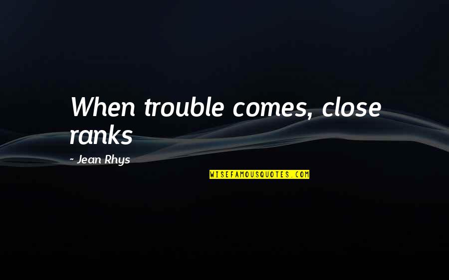 Rhys's Quotes By Jean Rhys: When trouble comes, close ranks Rhys's Quotes By Jean Rhys: When trouble comes, close ranks