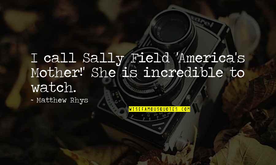 Rhys's Quotes By Matthew Rhys: I call Sally Field 'America's Mother!' She is