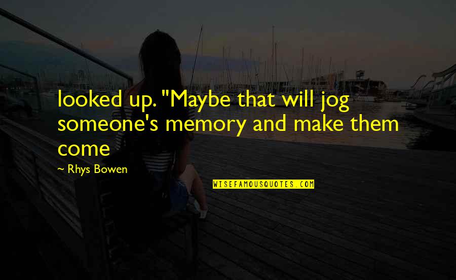 Rhys's Quotes By Rhys Bowen: looked up. "Maybe that will jog someone's memory