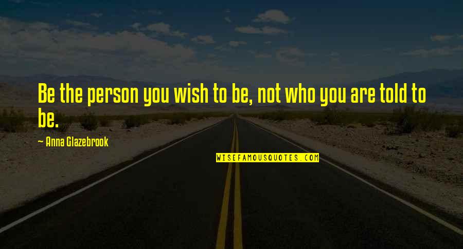 Rhyth Quotes By Anna Glazebrook: Be the person you wish to be, not