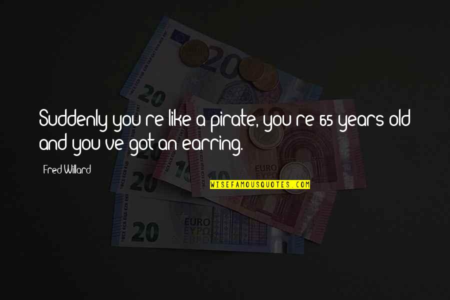 Rhyth Quotes By Fred Willard: Suddenly you're like a pirate, you're 65 years