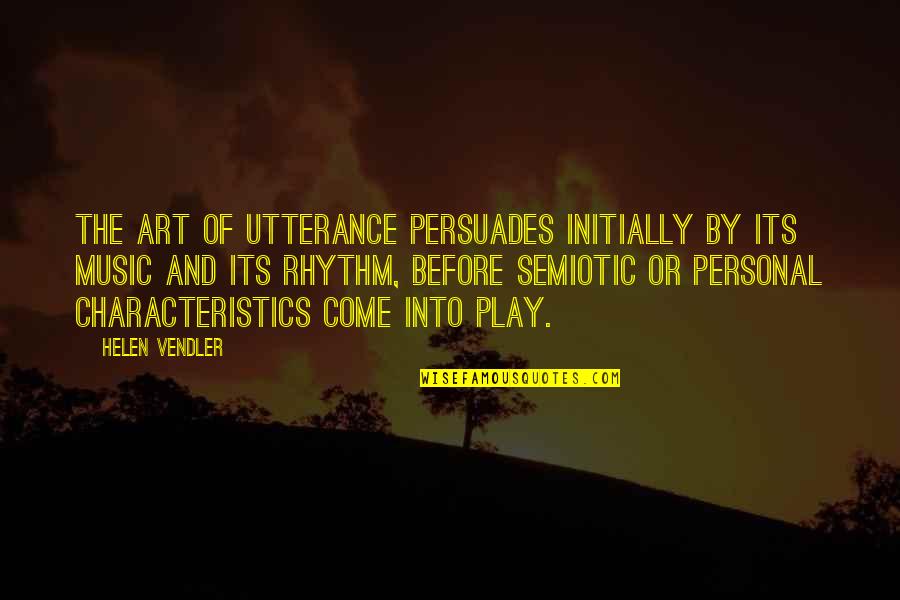 Rhythm Art Quotes By Helen Vendler: The art of utterance persuades initially by its