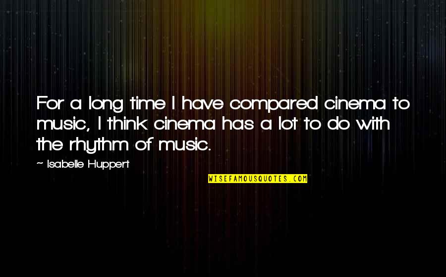 Rhythm In Music Quotes By Isabelle Huppert: For a long time I have compared cinema