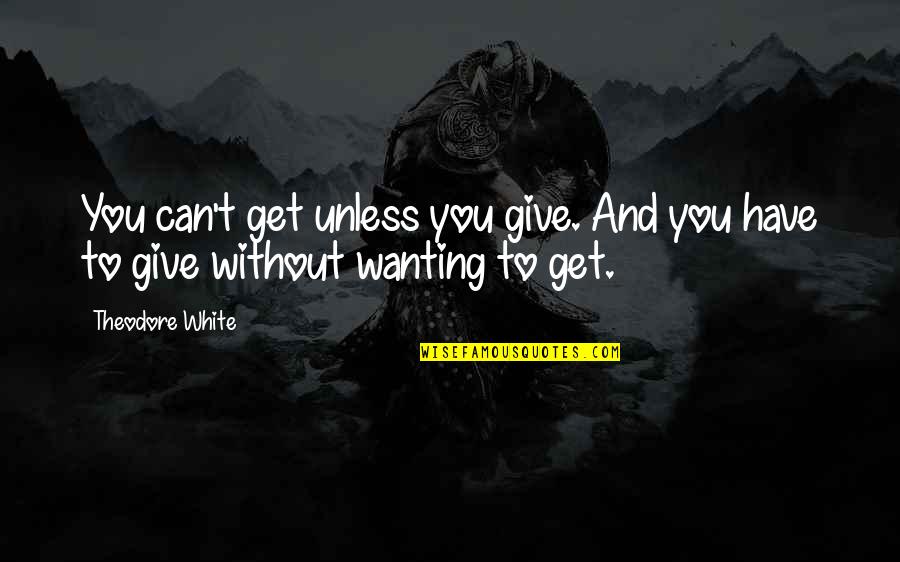 Rhythm Inspirational Quotes By Theodore White: You can't get unless you give. And you