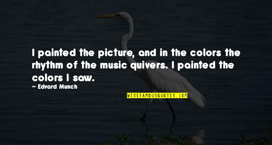 Rhythm Music Quotes By Edvard Munch: I painted the picture, and in the colors
