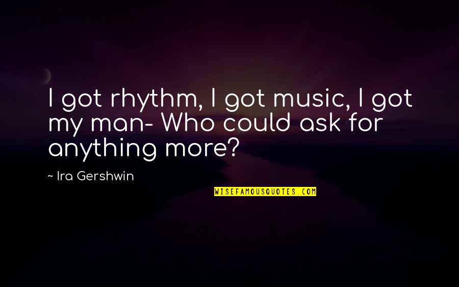 Rhythm Music Quotes By Ira Gershwin: I got rhythm, I got music, I got